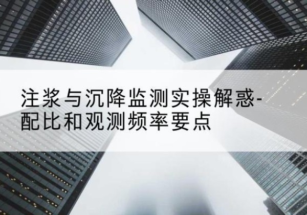 内丘水泥浆配比不当会不会造成注浆管堵管？-注浆与沉降监测实操解惑-配比和观测频率要点
