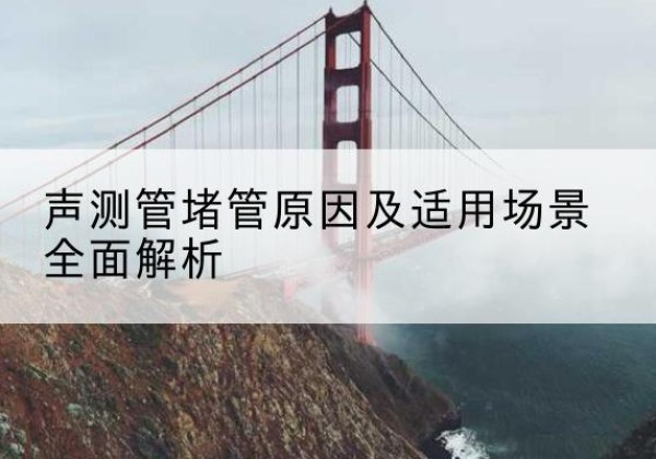 内丘声测管堵管的主要原因有哪些？-声测管堵管原因及适用场景全面解析